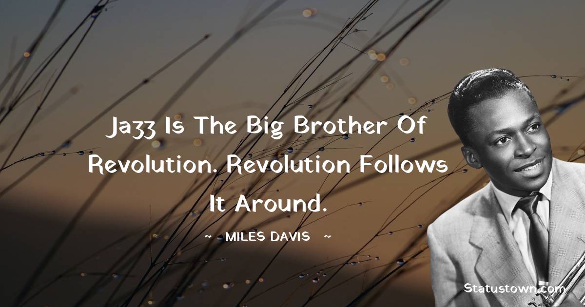Jazz is the big brother of Revolution. Revolution follows it around. - Miles Davis quotes