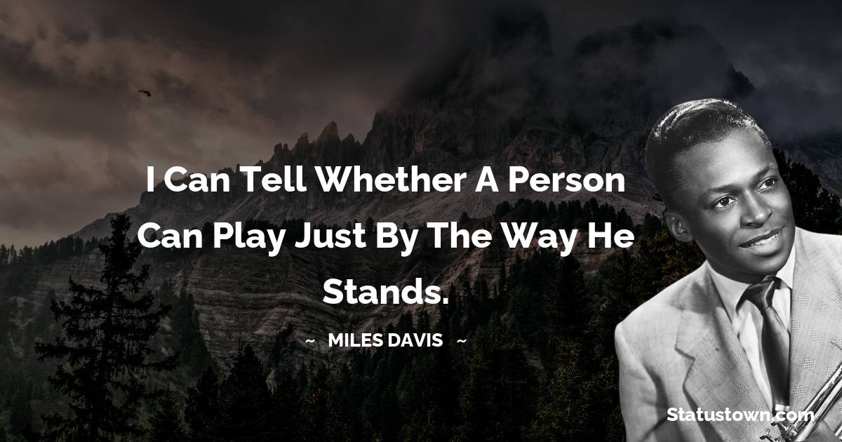 Miles Davis Quotes - I can tell whether a person can play just by the way he stands.
