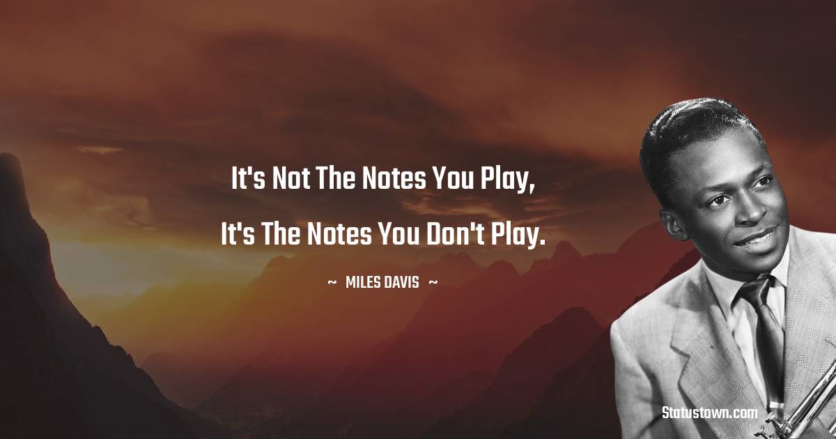 It's not the notes you play, it's the notes you don't play. - Miles Davis quotes