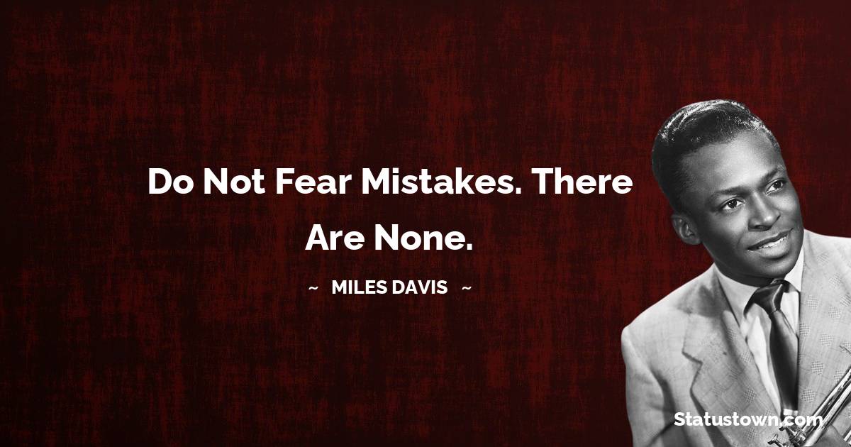 Miles Davis Quotes - Do not fear mistakes. There are none.