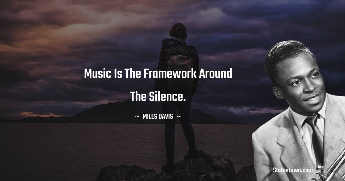 Miles Davis Quotes - Music is the framework around the silence.