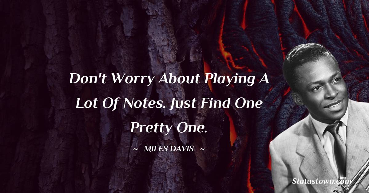 Miles Davis Quotes - Don't worry about playing a lot of notes. Just find one pretty one.