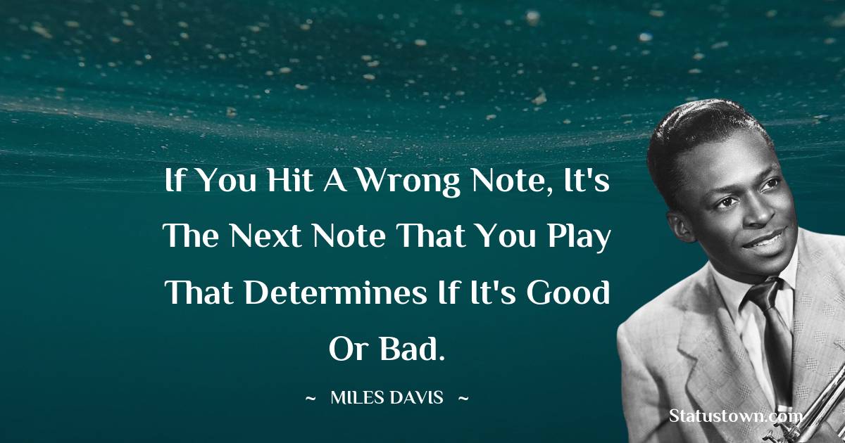 Miles Davis Quotes - If you hit a wrong note, it's the next note that you play that determines if it's good or bad.
