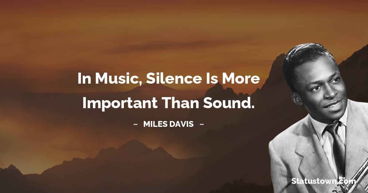 Miles Davis Quotes - In music, silence is more important than sound.