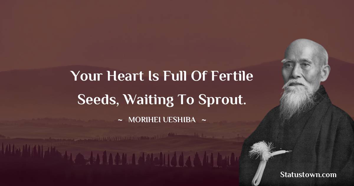 Your heart is full of fertile seeds, waiting to sprout.