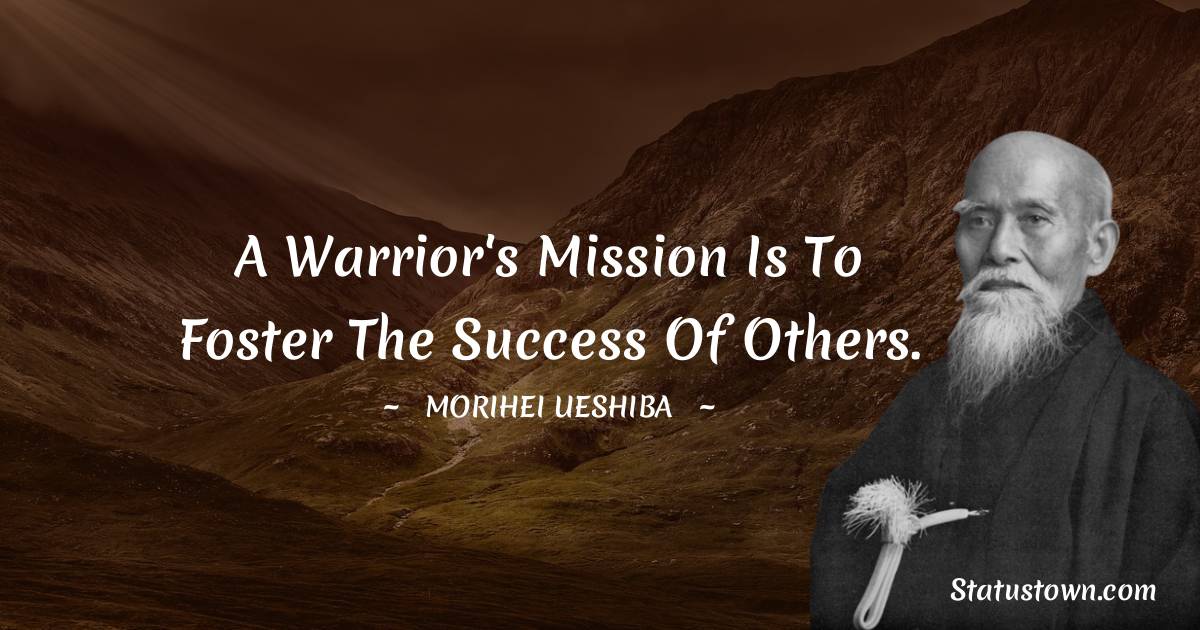 A warrior's mission is to foster the success of others.