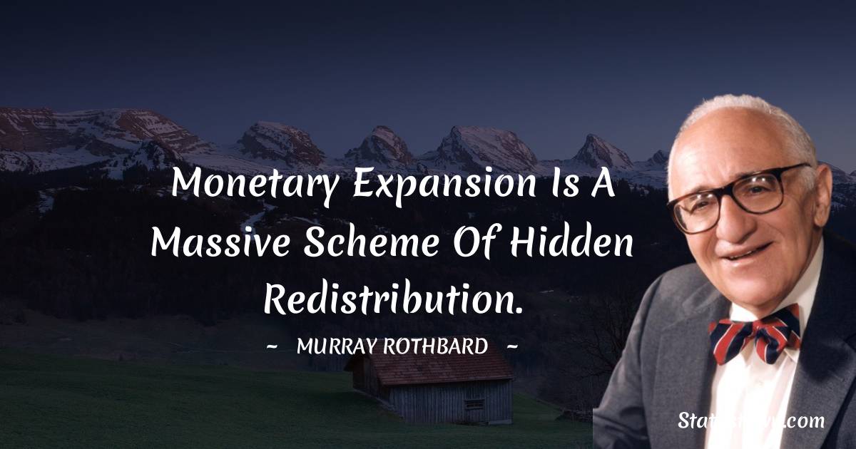 Murray Rothbard Quotes - Monetary expansion is a massive scheme of hidden redistribution.