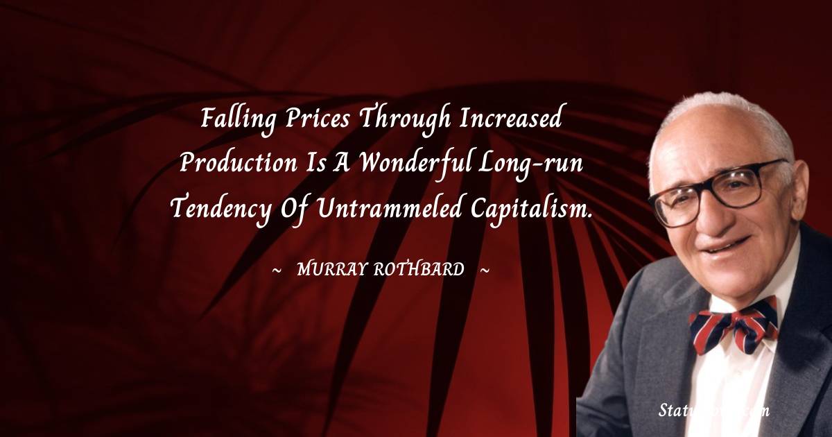 Falling prices through increased production is a wonderful long-run tendency of untrammeled capitalism. - Murray Rothbard quotes