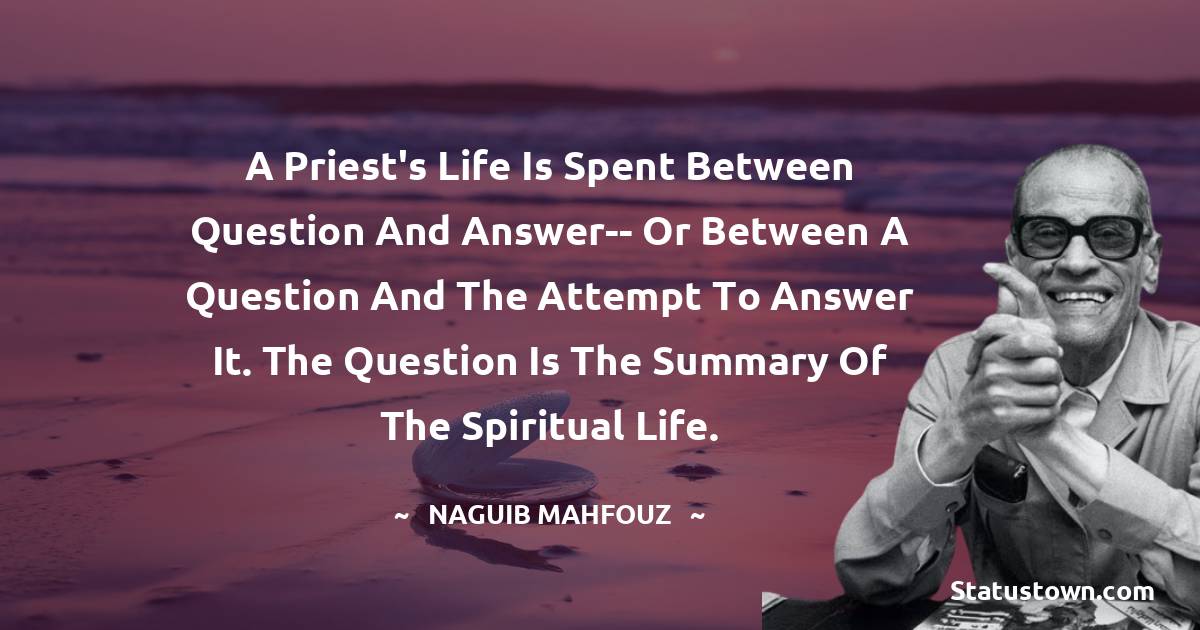 Naguib Mahfouz Quotes - A priest's life is spent between question and answer-- or between a question and the attempt to answer it. The question is the summary of the spiritual life.