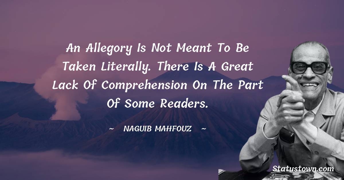 Naguib Mahfouz Quotes - An allegory is not meant to be taken literally. There is a great lack of comprehension on the part of some readers.