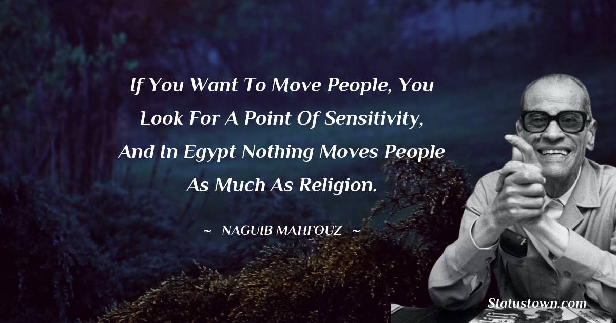 Naguib Mahfouz Quotes - If you want to move people, you look for a point of sensitivity, and in Egypt nothing moves people as much as religion.