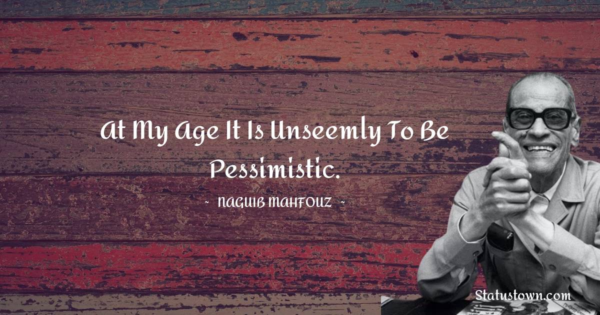 Naguib Mahfouz Quotes - At my age it is unseemly to be pessimistic.