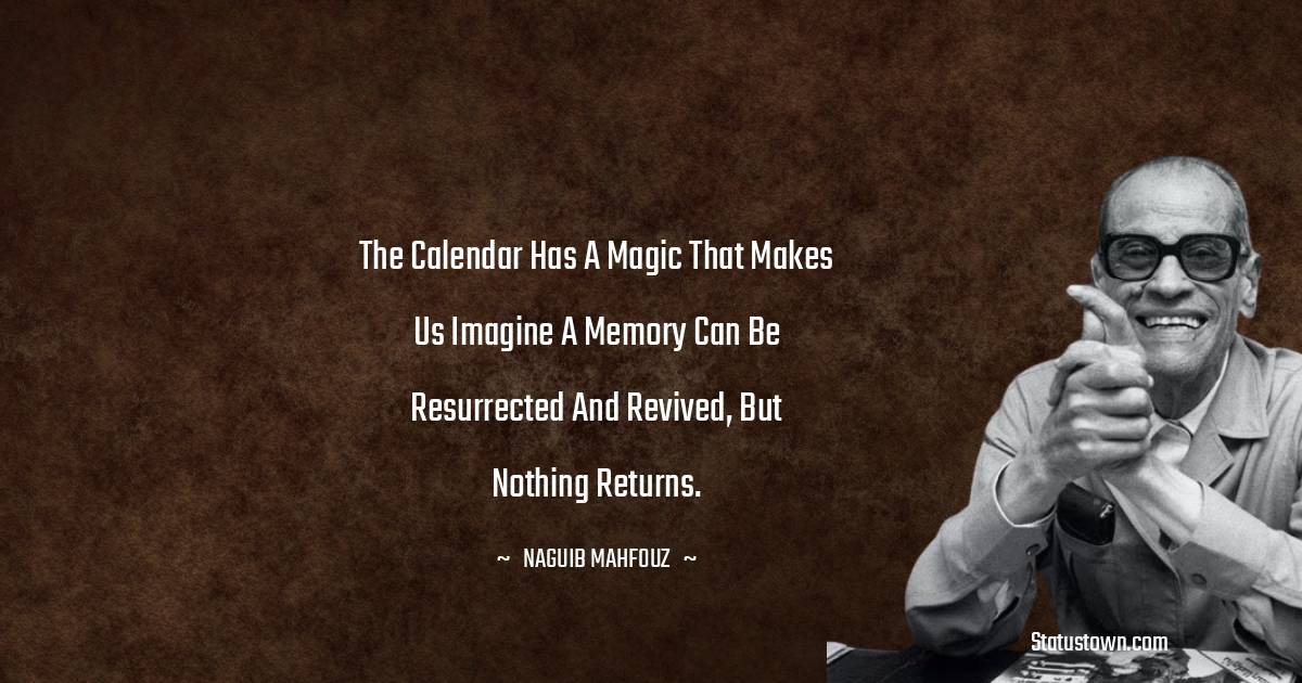 Naguib Mahfouz Quotes - The calendar has a magic that makes us imagine a memory can be resurrected and revived, but nothing returns.