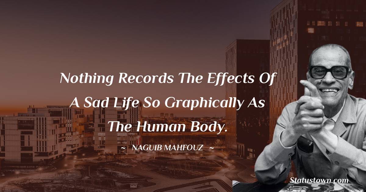 Naguib Mahfouz Quotes - Nothing records the effects of a sad life so graphically as the human body.