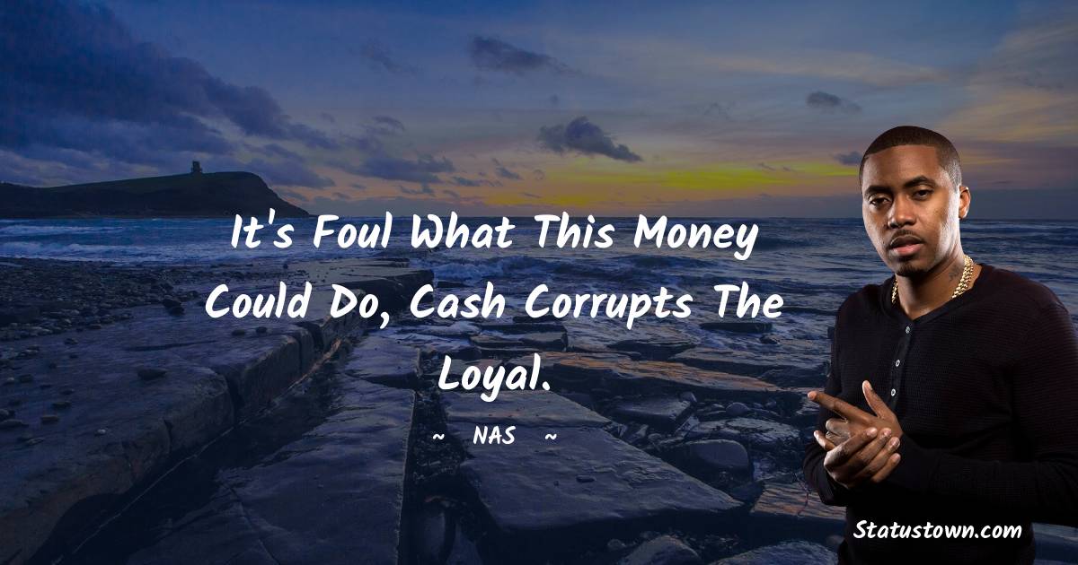 Nas Quotes - It's foul what this money could do, cash corrupts the loyal.