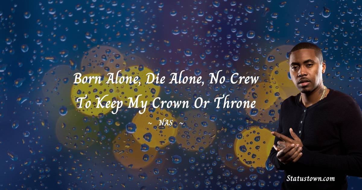 Nas Quotes - Born alone, die alone, no crew to keep my crown or throne