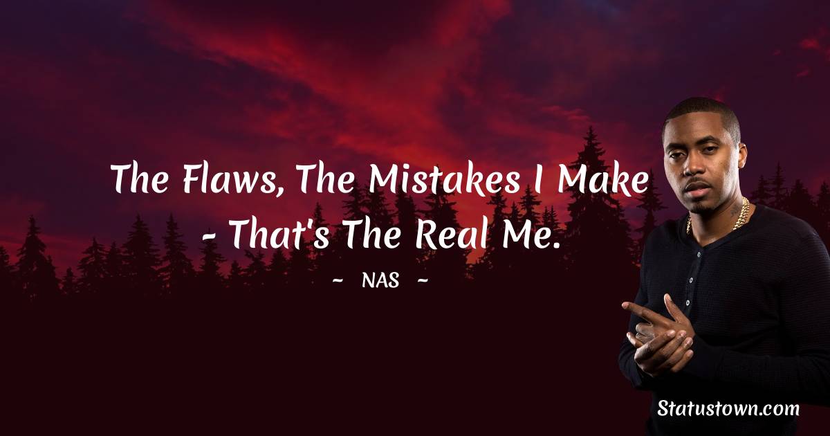 Nas Quotes - The flaws, the mistakes I make - that's the real me.