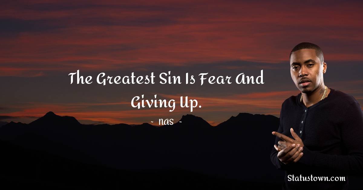 Nas Quotes - The greatest sin is fear and giving up.