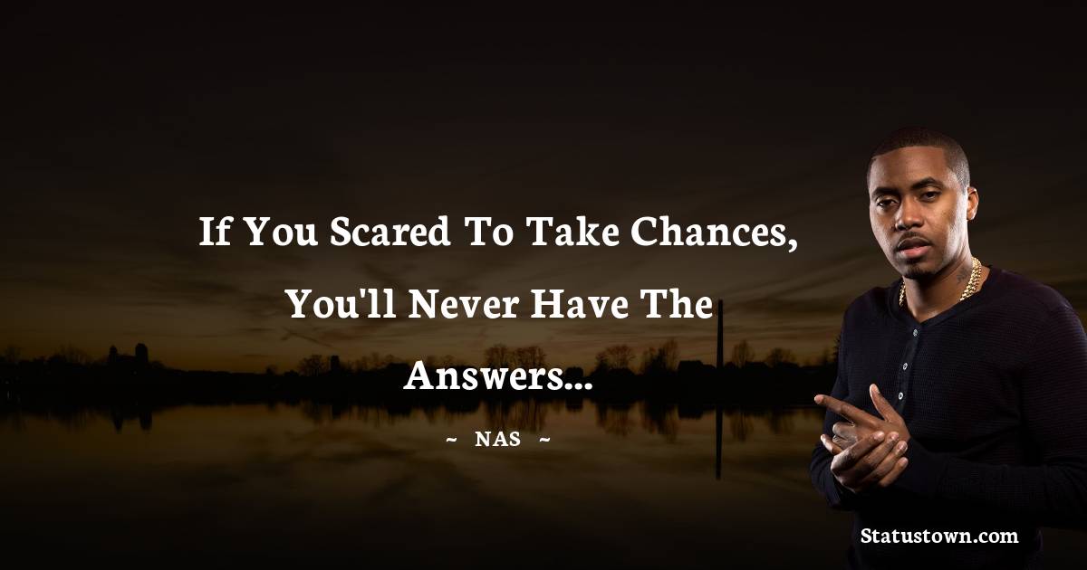 Nas Quotes - If you scared to take chances, you'll never have the answers...