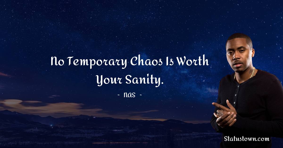 Nas Quotes - No temporary chaos is worth your sanity.