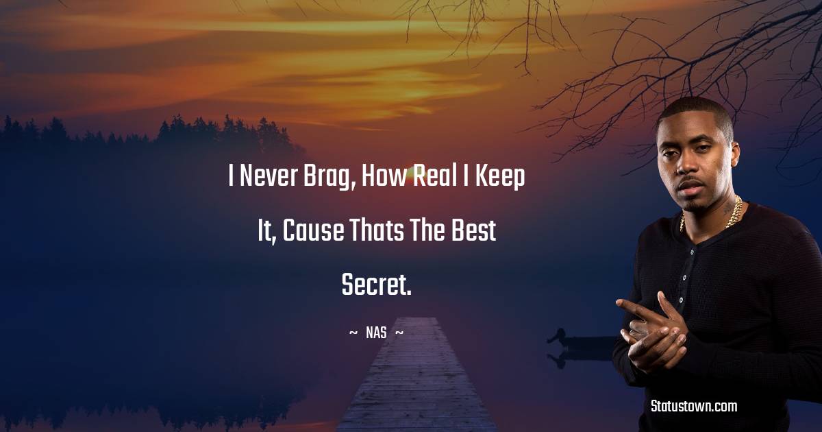 Nas Quotes - I never brag, how real i keep it, cause thats the best secret.