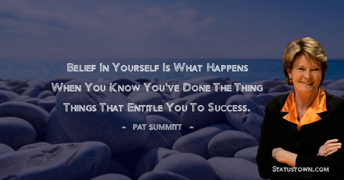 Belief in yourself is what happens when you know you've done the thing things that entitle you to success.