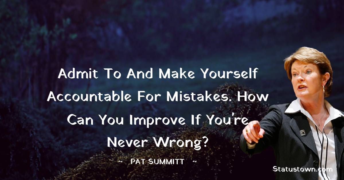 Pat Summitt Quotes - Admit to and make yourself accountable for mistakes. How can you improve if you're never wrong?