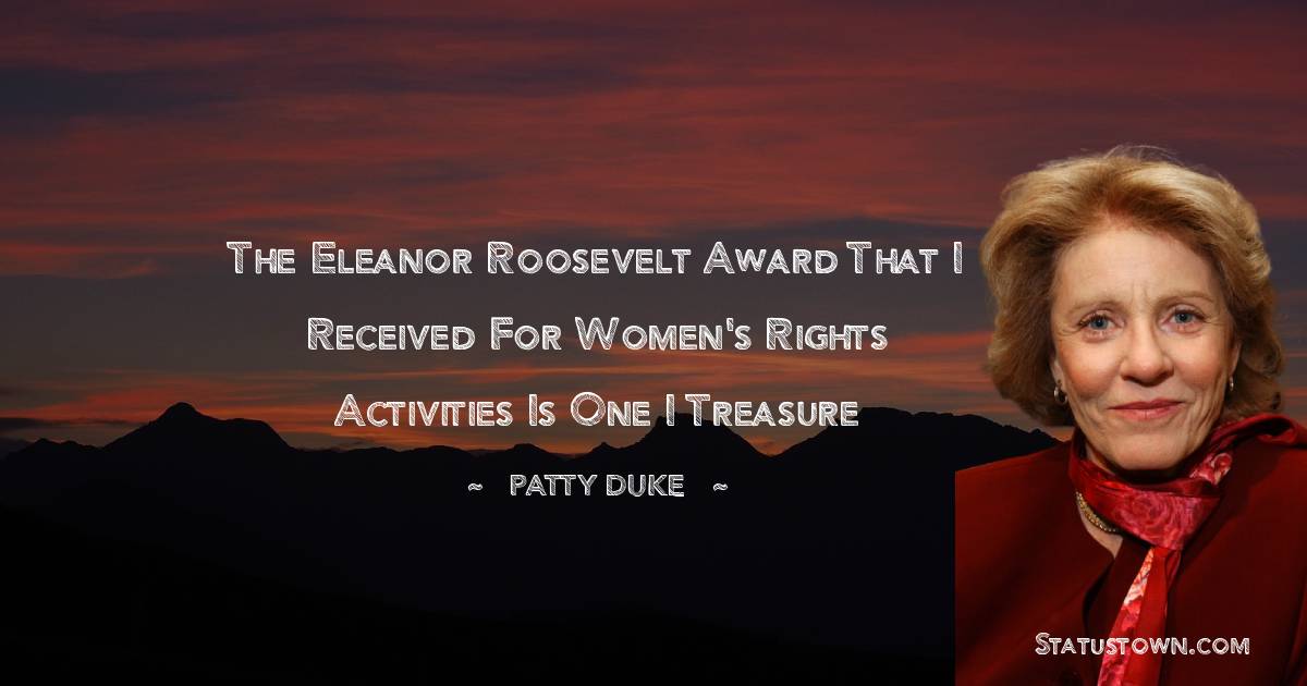 The Eleanor Roosevelt Award that I received for women's rights activities is one I treasure - Patty Duke quotes