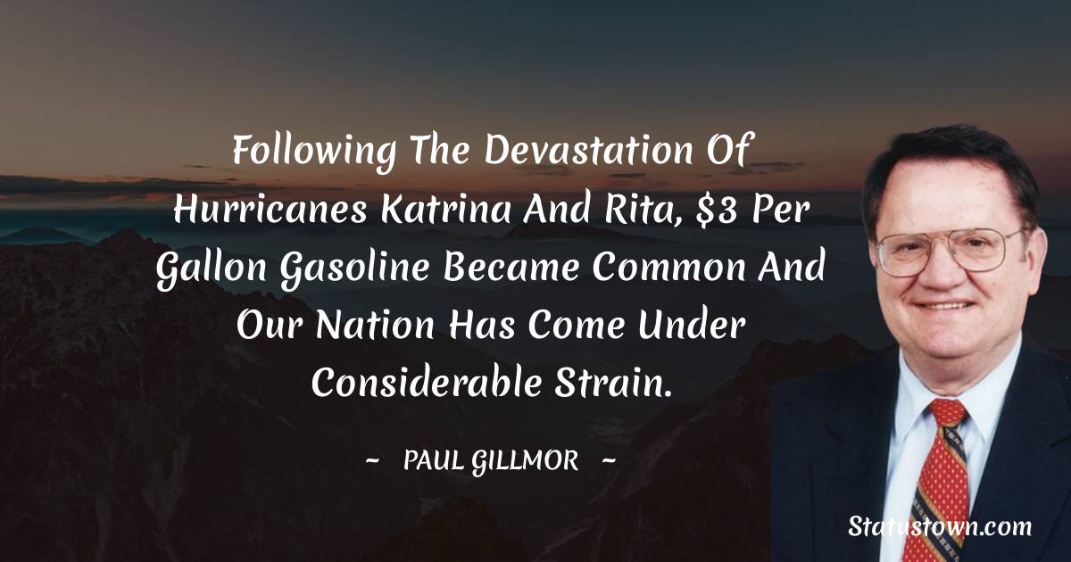 Paul Gillmor Quotes - Following the devastation of Hurricanes Katrina and Rita, $3 per gallon gasoline became common and our nation has come under considerable strain.