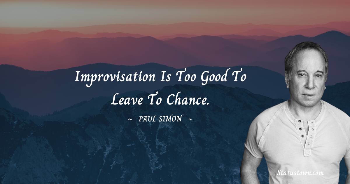 Paul Simon Quotes - Improvisation is too good to leave to chance.