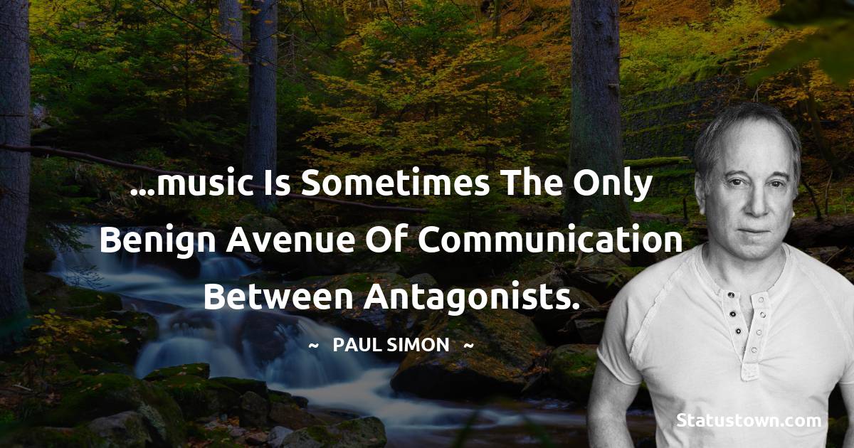 Paul Simon Quotes - ...music is sometimes the only benign avenue of communication between antagonists.