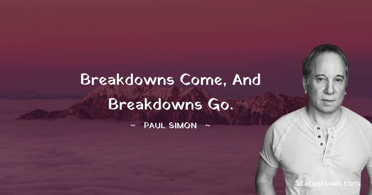 Paul Simon Quotes - Breakdowns come, and breakdowns go.