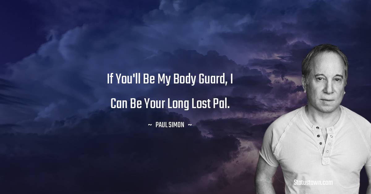 Paul Simon Quotes - If you'll be my body guard, I can be your long lost pal.