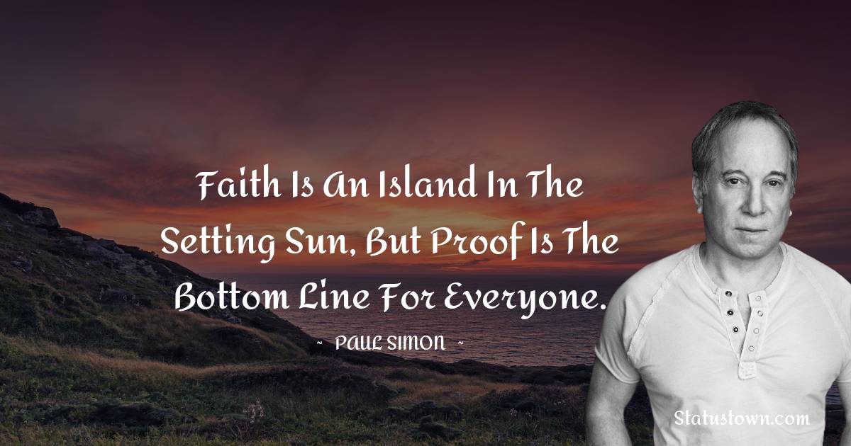 Paul Simon Quotes - Faith is an island in the setting sun, But proof is the bottom line for everyone.