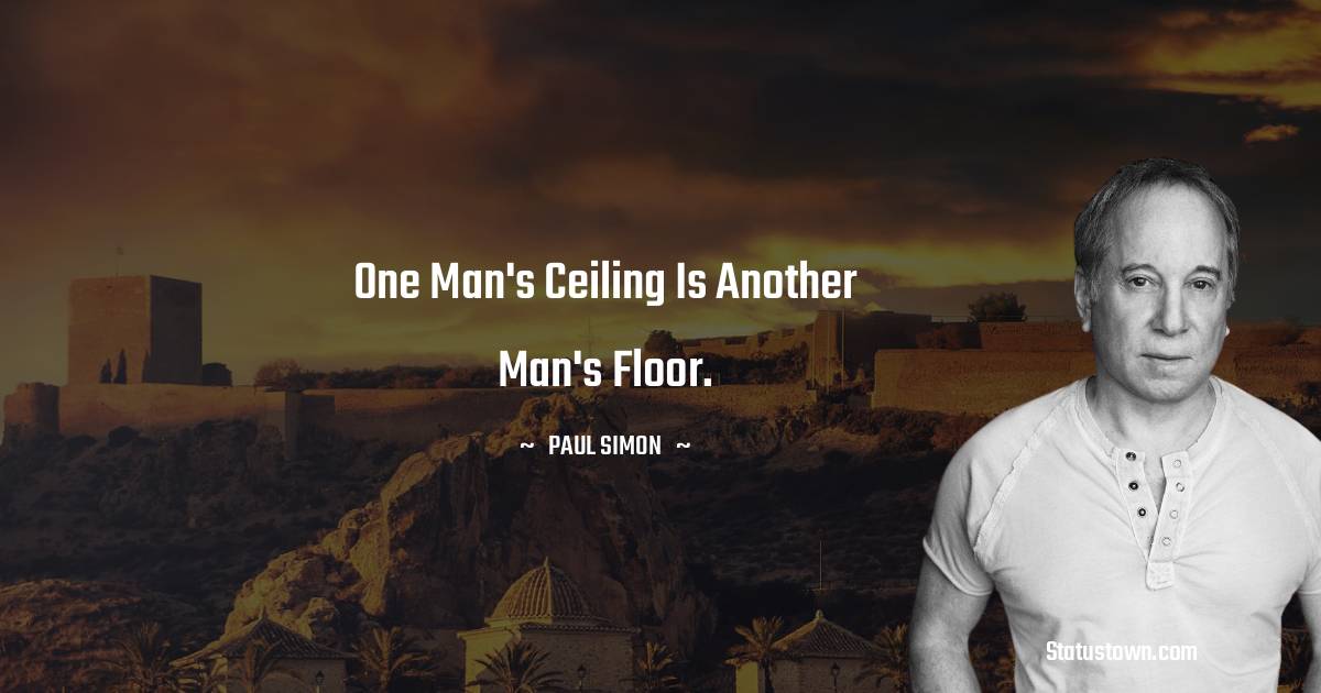 Paul Simon Quotes - One man's ceiling is another man's floor.