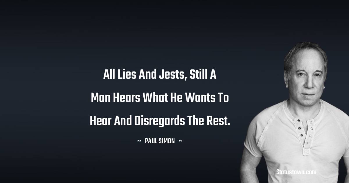 Paul Simon Quotes - All lies and jests, still a man hears what he wants to hear and disregards the rest.