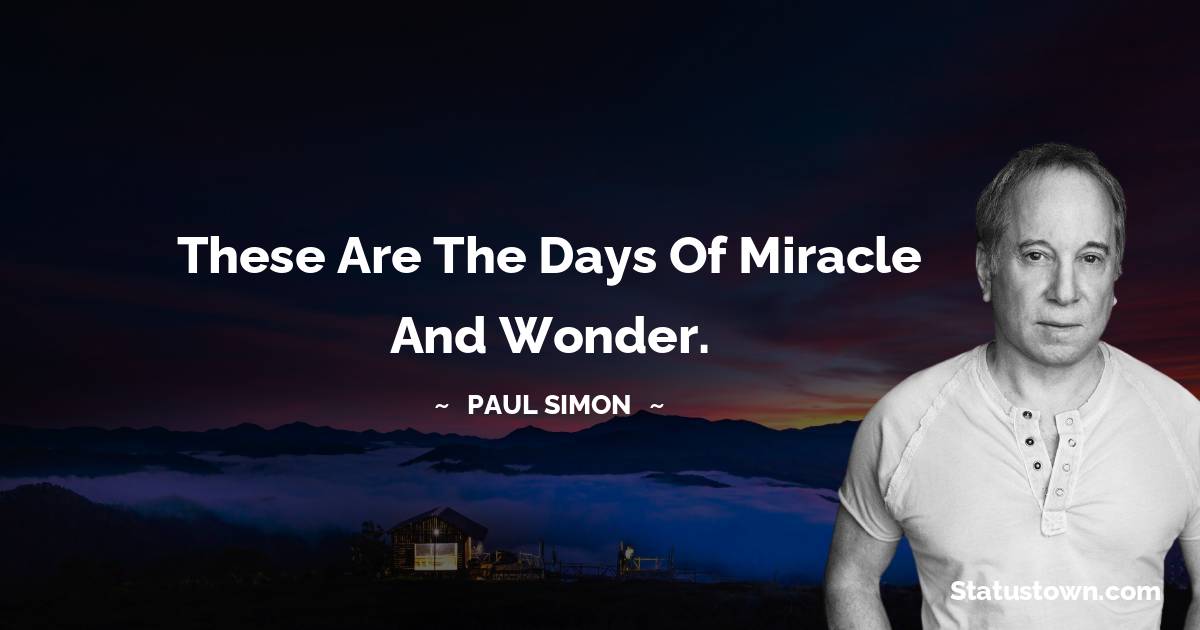 Paul Simon Quotes - These are the days of miracle and wonder.