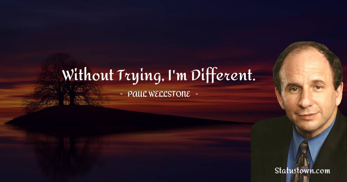 Without trying, I'm different.
