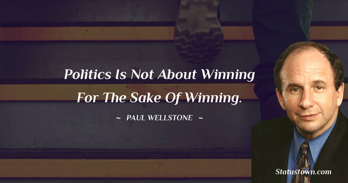 Paul Wellstone Quotes - Politics is not about winning for the sake of winning.