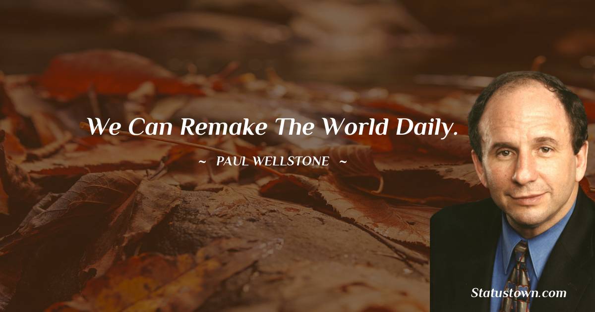 Paul Wellstone Quotes - We can remake the world daily.