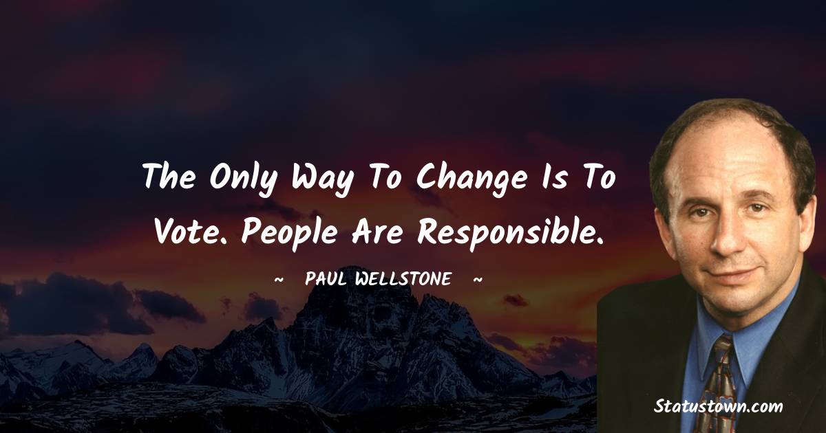Paul Wellstone Quotes - The only way to change is to vote. People are responsible.