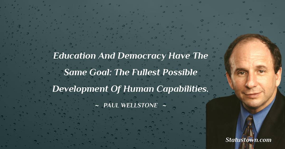 Education and democracy have the same goal: the fullest possible development of human capabilities.