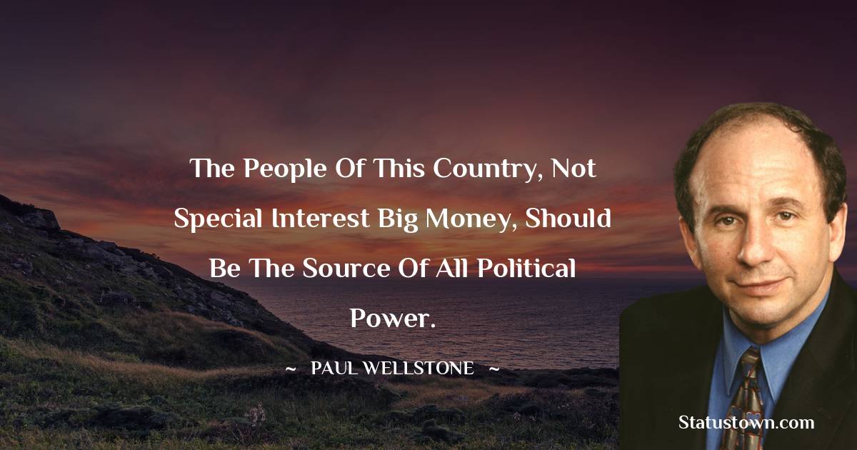 Paul Wellstone Quotes - The people of this country, not special interest big money, should be the source of all political power.