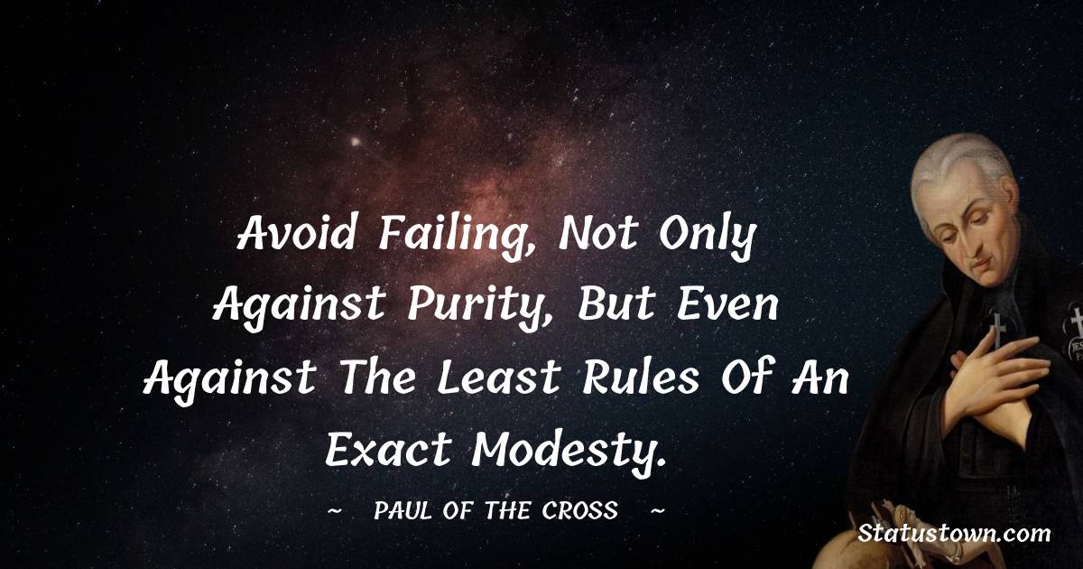 Paul of the Cross Quotes - Avoid failing, not only against purity, but even against the least rules of an exact modesty.