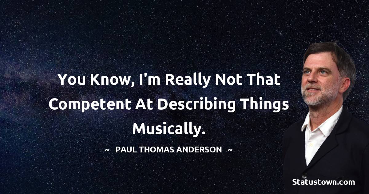 Paul Thomas Anderson Quotes - You know, I'm really not that competent at describing things musically.
