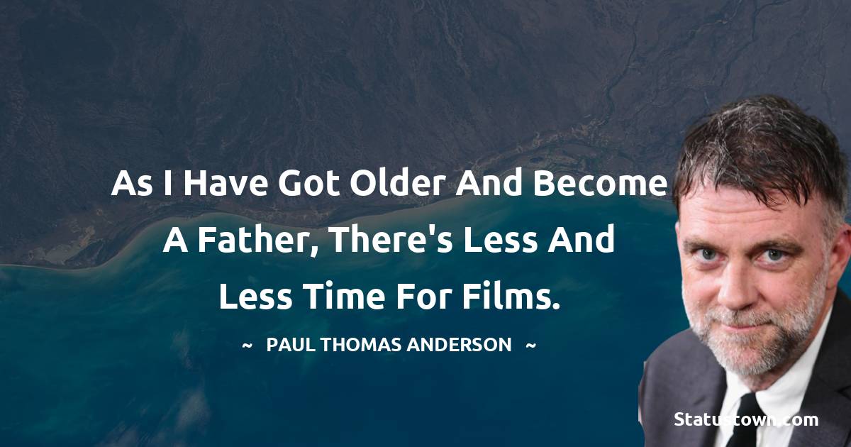 Paul Thomas Anderson Quotes - As I have got older and become a father, there's less and less time for films.