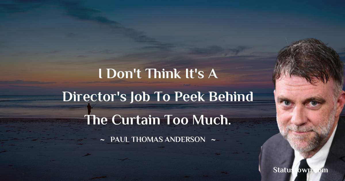 Paul Thomas Anderson Quotes - I don't think it's a director's job to peek behind the curtain too much.