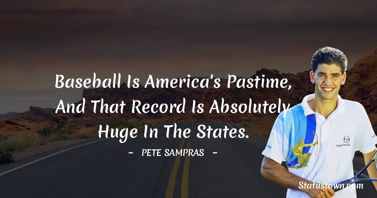 Pete Sampras Quotes - Baseball is America's pastime, and that record is absolutely huge in the States.