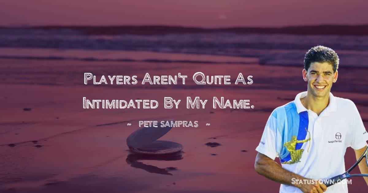 Pete Sampras Quotes - Players aren't quite as intimidated by my name.