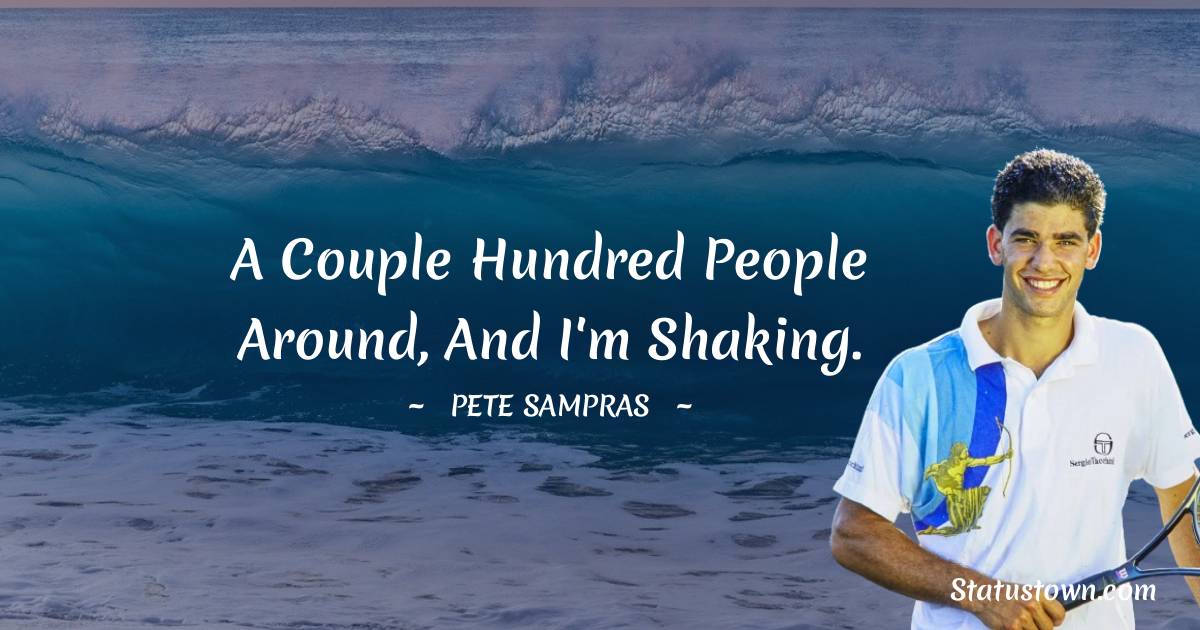 Pete Sampras Quotes - A couple hundred people around, and I'm shaking.